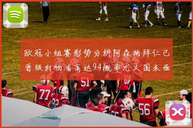 欧冠小组赛形势分析阿森纳拜仁已晋级利物浦高达94概率尤文国米面临挑战