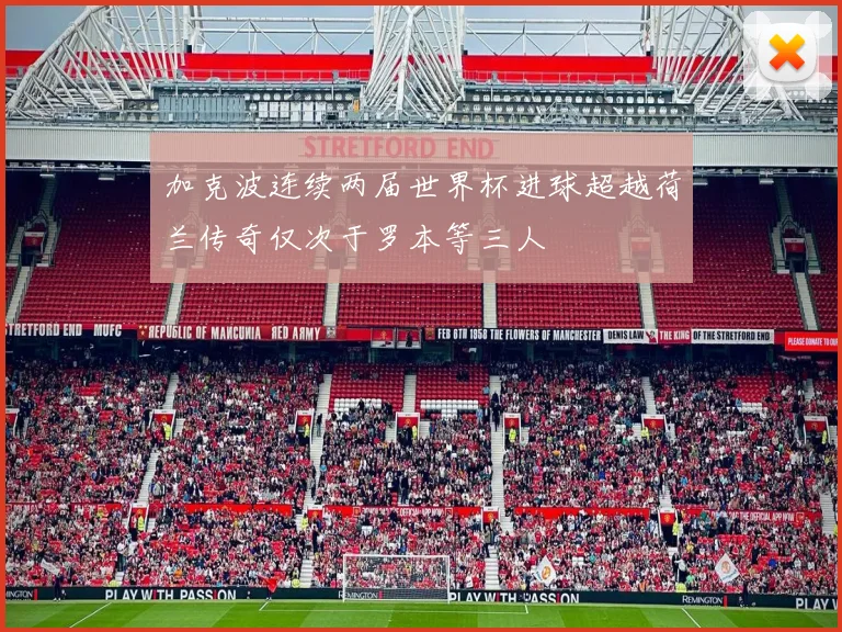 加克波连续两届世界杯进球超越荷兰传奇仅次于罗本等三人