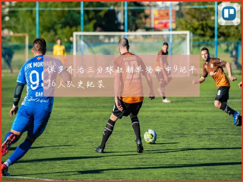 保罗乔治三分球狂潮单场命中9记平76人队史纪录