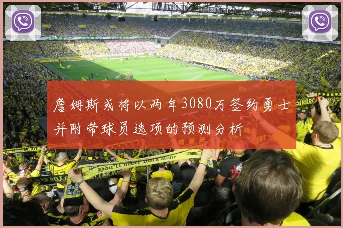 詹姆斯或将以两年3080万签约勇士并附带球员选项的预测分析