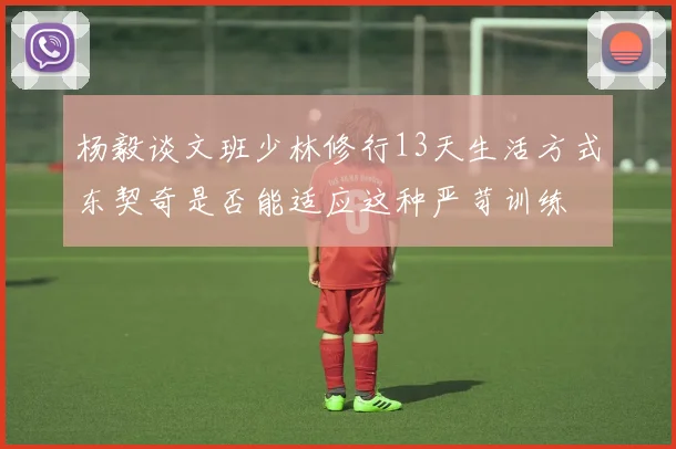 杨毅谈文班少林修行13天生活方式东契奇是否能适应这种严苛训练