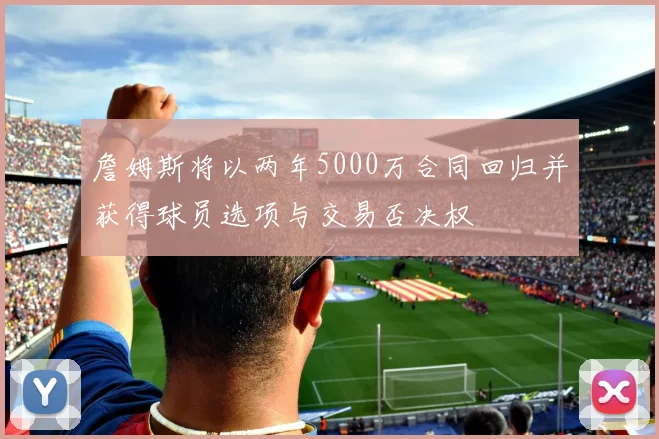 詹姆斯将以两年5000万合同回归并获得球员选项与交易否决权