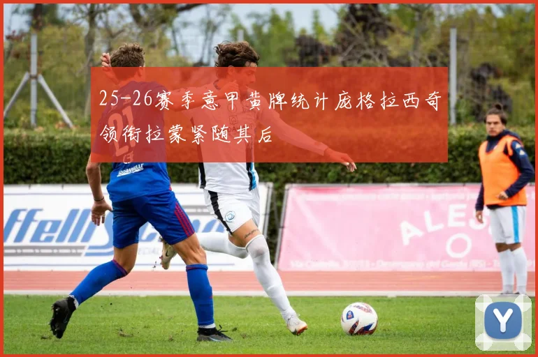 25-26赛季意甲黄牌统计庞格拉西奇领衔拉蒙紧随其后