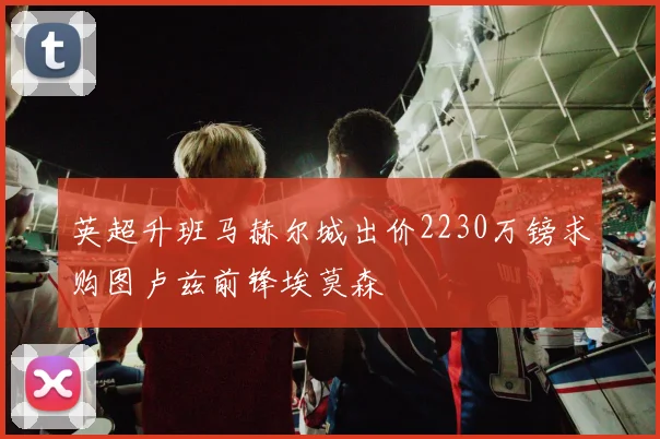 英超升班马赫尔城出价2230万镑求购图卢兹前锋埃莫森