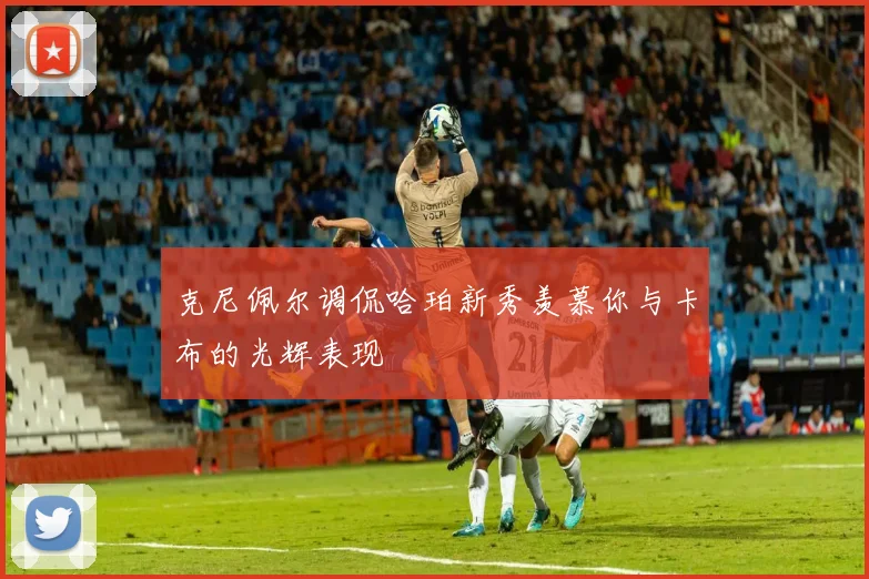 克尼佩尔调侃哈珀新秀羡慕你与卡布的光辉表现