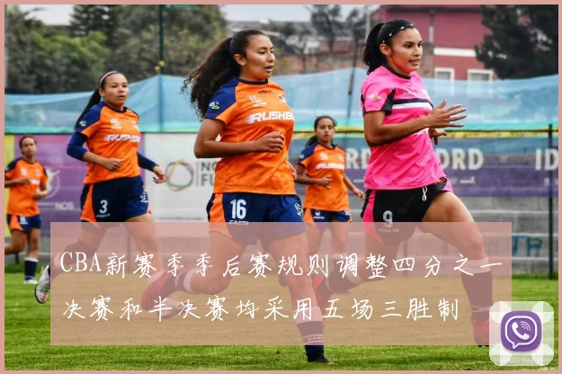 CBA新赛季季后赛规则调整四分之一决赛和半决赛均采用五场三胜制