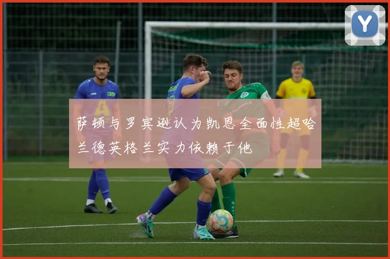 萨顿与罗宾逊认为凯恩全面性超哈兰德英格兰实力依赖于他