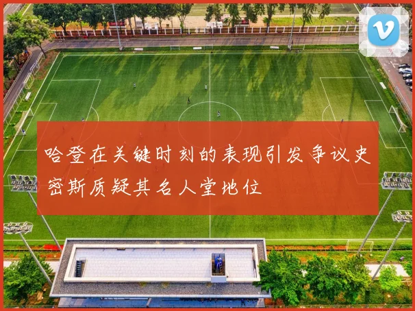 哈登在关键时刻的表现引发争议史密斯质疑其名人堂地位
